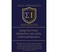 ARQUITECTURA OPERATIVA DEL ESPÍA CONTEMPORÁNEO: Doctrina real de inteligencia humana y técnica: integración estructural de inﬁltración, vigilancia, ... operativa en escenarios hostiles