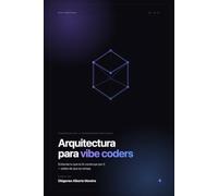 Arquitectura para Vibe coders.: Entiende lo que la IA construye por ti - antes de que se rompa