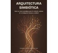 Arquitectura Simbiótica: Hacia un nuevo paradigma para la evolución conjunta de la inteligencia humana y artificial