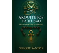 Arquitetos da Ilusão - Um Livro Canalizado: Os Bastidores da Matrix, Os Senhores do Engano e as Chaves da Libertação da Alma