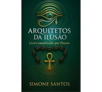 Arquitetos da Ilusão - Um Livro Canalizado: Os Bastidores da Matrix, Os Senhores do Engano e as Chaves da Libertação da Alma