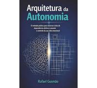 Arquitetura da Autonomia: O método prático para encerrar ciclos de dependência afetiva e assumir o controle da sua vida emocional