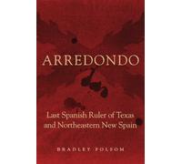 Arredondo: Last Spanish Ruler of Texas and Northeastern New Spain