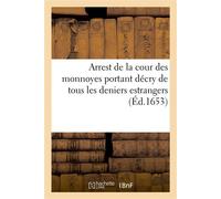 Arrest de la cour des monnoyes portant décry de tous les deniers estrangers Avec permission néant-moins de les exposer pour quelque temps et defenses d'en faire aucun commerce - Collectif - Hachette B