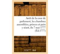 Arrêt de la cour de parlement, les chambres assemblées, les princes et pairs y séant, du 7 mai 1777 Au Châtelet de Paris qu'en la cour - Collectif - Hachette Bnf - broché - Livre