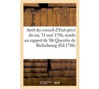 Arrêt du conseil d'Etat privé du roi, du 31 mai 1706, rendu au rapport de Mr Quentin de Richebourg Imp. de D. Jollet (Auteur)