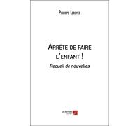 Arrête De Faire L'enfant ! - Recueil De Nouvelles