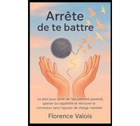 Arrête de te battre: Le plan pour sortir de l’épuisement parental, apaiser la culpabilité et retrouver la connexion sans charge mentale