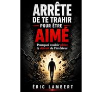 Arrête de te trahir pour être aimé: Pourquoi vouloir plaire te détruit de l’intérieur