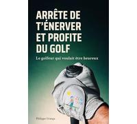 Arrête de t'énerver et profite du golf: Le golfeur qui voulait être heureux