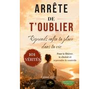 Arrête de t'oublier : reprends enfin ta place dans ta vie: 101 vérités pour te libérer, te choisir et reprendre le contrôle