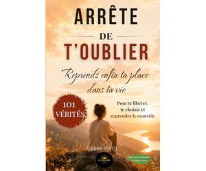 Arrête de t'oublier : reprends enfin ta place dans ta vie: 101 vérités pour te libérer, te choisir et reprendre le contrôle