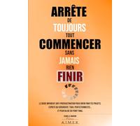 Arrête de toujours tout commencer sans jamais rien finir: Le guide imparfait anti-procrastination pour enfin finir tes projets. (Esprits qui ... et peur bleue du point final.)