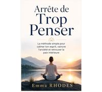 Arrête de Trop Penser : La méthode simple pour calmer ton esprit, vaincre l'anxiété et retrouver la paix intérieure