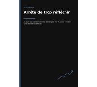 Arrête de trop réfléchir: 21 jours pour calmer le mental, décider plus vite et passer à l’action sans attendre la certitude.