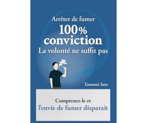 Arrêter de fumer c'est 100% une question de conviction: La volonté ne suffit pas - mais une vraie compréhension rend l’arrêt étonnamment facile