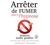 Arrêter de fumer grâce à l’hypnose : programme complet, 10 scripts hypnotiques, 2 séances audio guidées complètes: Méthode pratique et explications ... de la dépendance et retrouver sa liberté