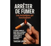 Arrêter de Fumer Les Techniques qui Fonctionnent: Le guide complet basé sur la science pour démanteler l'addiction et reprendre le contrôle