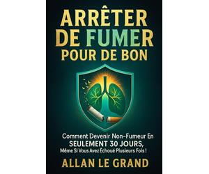 ARRÊTER DE FUMER POUR DE BON: Comment devenir non-fumeur en SEULEMENT 30 JOURS, même si vous avez échoué plusieurs fois !