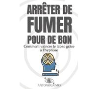 Arrêter De Fumer Pour De Bon: Comment vaincre le tabac grâce à l'hypnose