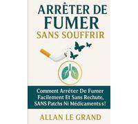 ARRÊTER DE FUMER SANS SOUFFRIR: Comment arrêter de fumer facilement et sans rechute, SANS patchs ni médicaments !