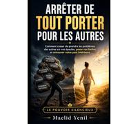 Arrêter de tout porter pour les autres: Comment cesser de prendre les problèmes des autres sur vos épaules, poser vos limites et retrouver votre paix intérieure