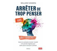Arrêter de trop penser en 8 semaines: Vaincre la rumination mentale, l'anxiété et les pensées négatives pour lâcher prise et retrouver la sérénité