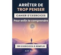 ARRÊTER DE TROP PENSER: Le cahier d’exercices pour enfin te comprendre : 190 exercices à remplir et 10 fiches de secours