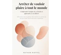 Arrêter de vouloir plaire à tout le monde : Comprendre l'origine de ce besoin et apprendre à s'en libérer: Affirmation de soi, gestion des relations et estime de soi pour poser ses limites