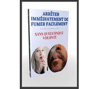 Arrêter immédiatement de fumer facilement sans quelconque volonté: Oubliez le tabac Sans Effort, Bonne Méthode pour Arrêter la Cigarette ... Stop Cigarettes Sans Prendre de Poids