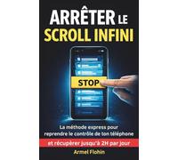Arrêter le scroll infini: La méthode express pour reprendre le contrôle de ton téléphone et récupérer jusqu'à 2 heures par jour