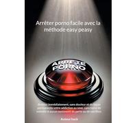 Arrêter porno facile avec la méthode easy peasy: Arrêtez immédiatement, sans douleur et de façon permanente votre addiction au sexe, sans force de volonté ni aucun sentiment de perte ou de sacrifice.