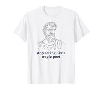 Arrêtez d'agir comme Un poète tragique Humour Grec Ancien T-Shirt