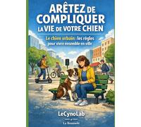 Arrêtez de compliquer la vie de votre chien: Le chien urbain : Les règles pour vivre ensemble en ville