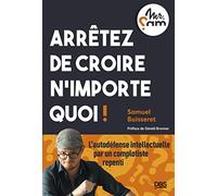 Arrêtez de croire n’importe quoi !: L’autodéfense intellectuelle par un complotiste repenti (Mr Sam)