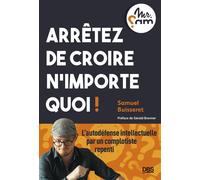 Arrêtez de croire n’importe quoi ! L’autodéfense intellectuelle par un complotiste repenti (Mr Sam) - Samuel Buisseret - De Boeck Supérieur - broché - Guide