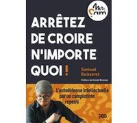 Arrêtez de croire n’importe quoi !: L’autodéfense intellectuelle par un complotiste repenti (Mr Sam)