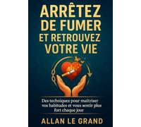 ARRÊTEZ DE FUMER ET RETROUVEZ VOTRE VIE: Des techniques pour maîtriser vos habitudes et vous sentir plus fort chaque jour.