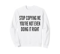 Arrêtez de me Copier, Vous ne Le Faites même Pas correctement Sweatshirt