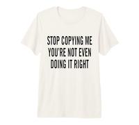 Arrêtez de me Copier, Vous ne Le Faites même Pas correctement T-Shirt Haut de Gamme