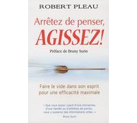 Arrêtez De Penser, Agissez ! - Faire Le Vide De L'esprit Pour Une Efficacité Maximale