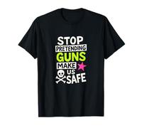 Arrêtez de prétendre Que Les Armes à feu Nous rendent en sécurité T-Shirt