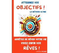 Arrêtez de RÊVER votre vie, vivez ENFIN VOS RÊVES !: Atteignez vos objectifs : la méthode ultime