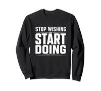 Arrêtez de souhaiter Commencer à Faire de la Motivation en Salle de Sport Sweatshirt