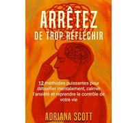 Arrêtez de trop réfléchir: 12 méthodes puissantes pour détoxifier mentalement, calmer l'anxiété et reprendre le contrôle de votre vie