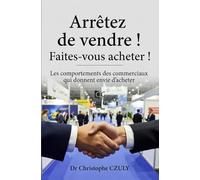Arrêtez de vendre ! Faites-vous acheter !: Les comportements des commerciaux qui donnent envie d’acheter