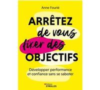 Arrêtez de vous fixer des objectifs Anne Fourié (Auteur)