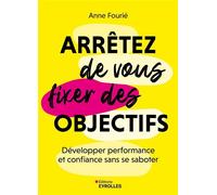 Arrêtez de vous fixer des objectifs – Développer performance et confiance sans se saboter (Auteur et édition/format non fournis, donc omis)