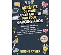 ARRÊTEZ DE VOUS LAISSER AFFECTER PAR TOUT, GARÇONS ADOS: Maitriser emotions gerer stress renforcer confiance liberer l'esprit du desordre mental et eviter de tout prendre personnel (avec exemples)