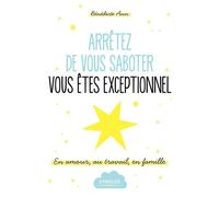 Arrêtez de vous saboter, vous êtes exceptionnel ! – En amour, au travail, en famille.
